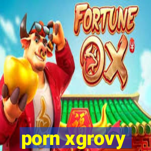 porn xgrovy